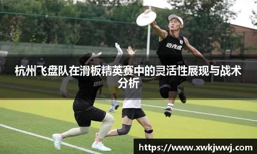 杭州飞盘队在滑板精英赛中的灵活性展现与战术分析