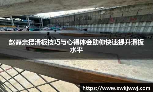 赵磊亲授滑板技巧与心得体会助你快速提升滑板水平
