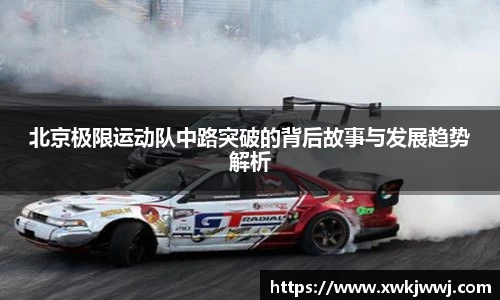 北京极限运动队中路突破的背后故事与发展趋势解析